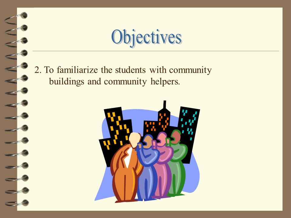1. To familiarize the students with their community.