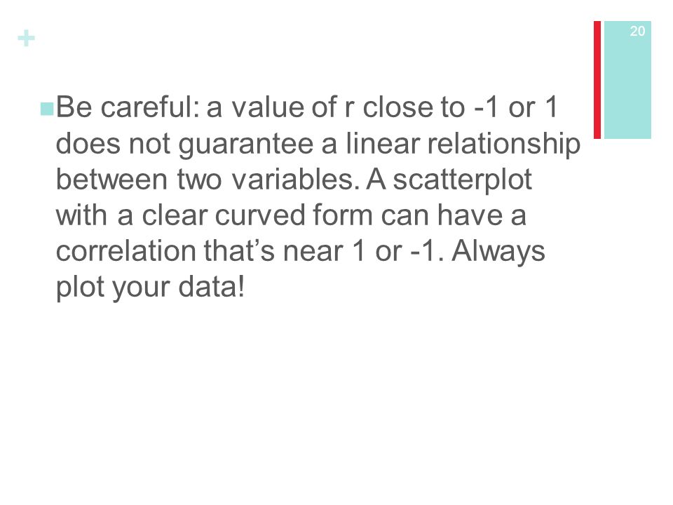 + Be careful: a value of r close to -1 or 1 does not guarantee a linear relationship between two variables.