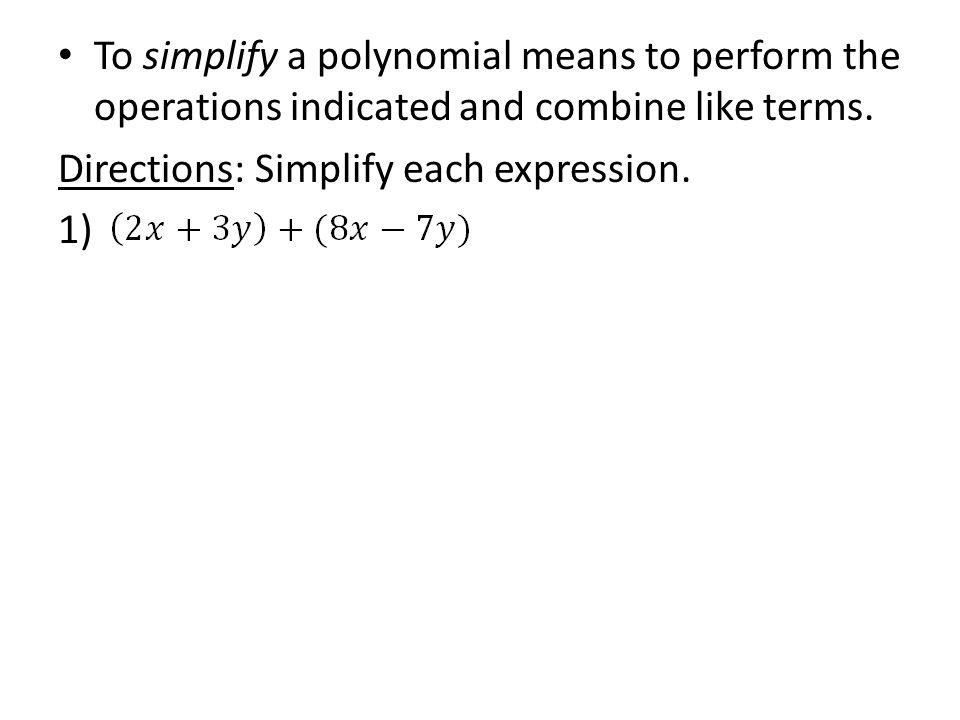 To simplify a polynomial means to perform the operations indicated and combine like terms.