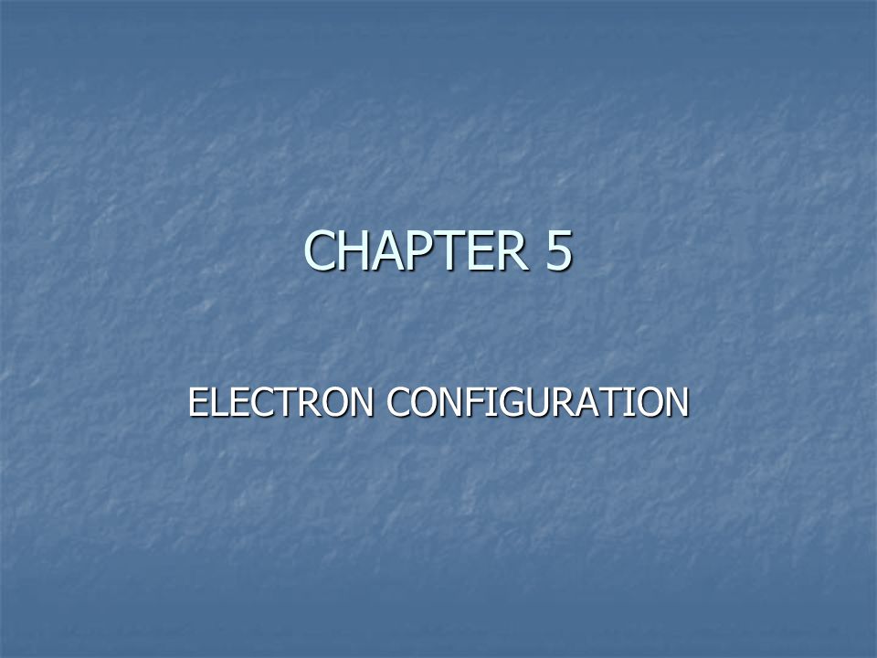 CHAPTER 5 ELECTRON CONFIGURATION