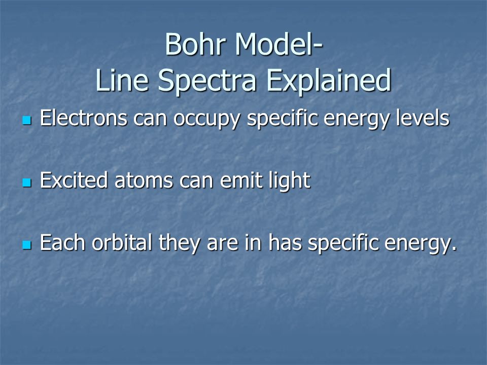 Bohr Model- Line Spectra Explained Electrons can occupy specific energy levels Electrons can occupy specific energy levels Excited atoms can emit light Excited atoms can emit light Each orbital they are in has specific energy.
