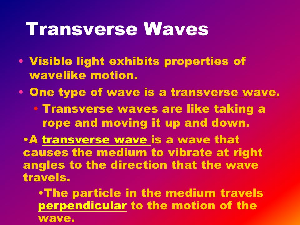 Transverse Waves Visible light exhibits properties of wavelike motion.