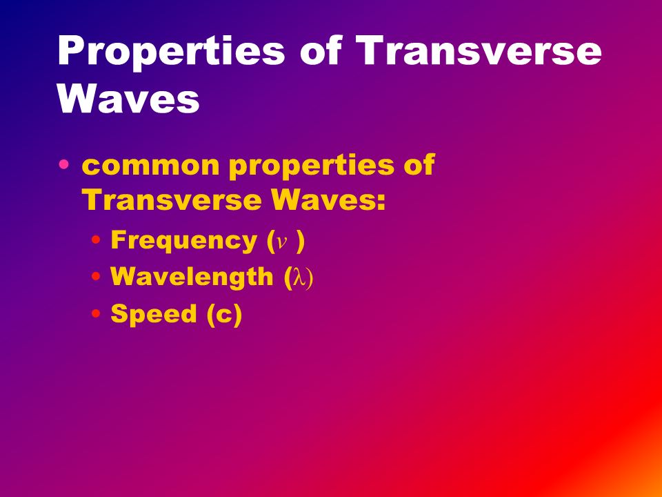 Properties of Transverse Waves common properties of Transverse Waves: Frequency ( ν ) Wavelength ( λ) Speed (c)