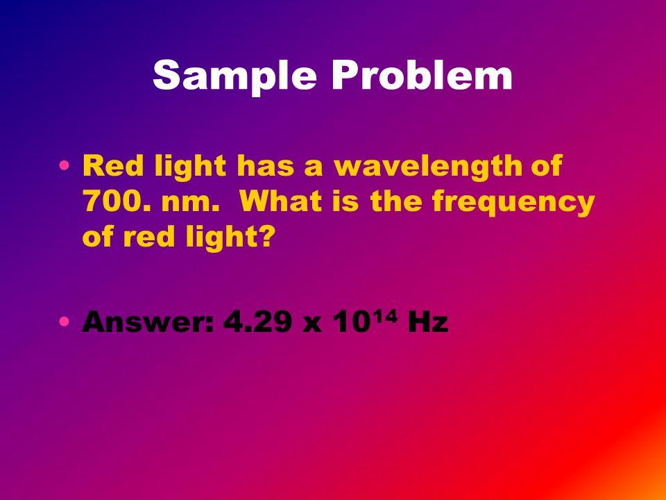 Sample Problem Red light has a wavelength of 700. nm.
