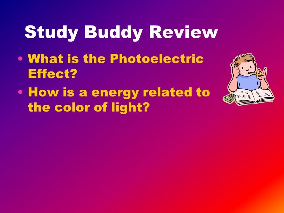 Study Buddy Review What is the Photoelectric Effect How is a energy related to the color of light