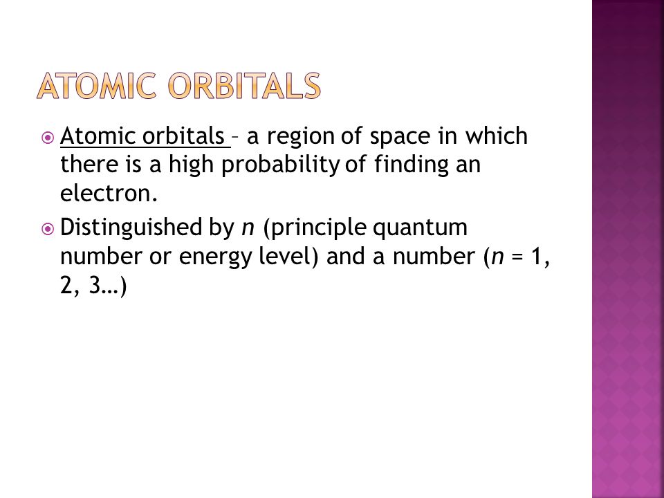  Atomic orbitals – a region of space in which there is a high probability of finding an electron.