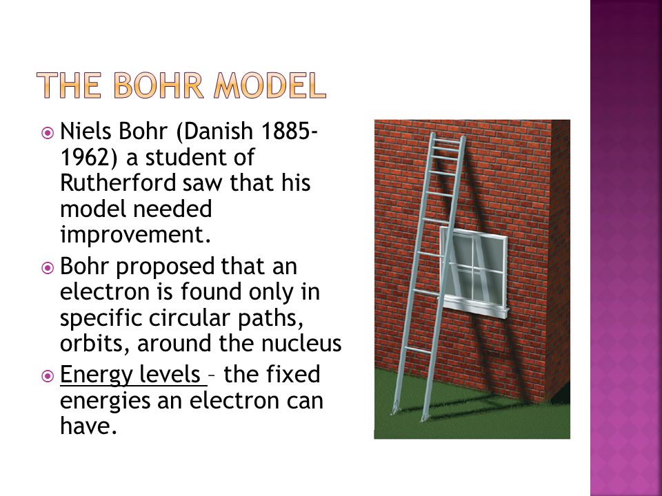  Niels Bohr (Danish ) a student of Rutherford saw that his model needed improvement.