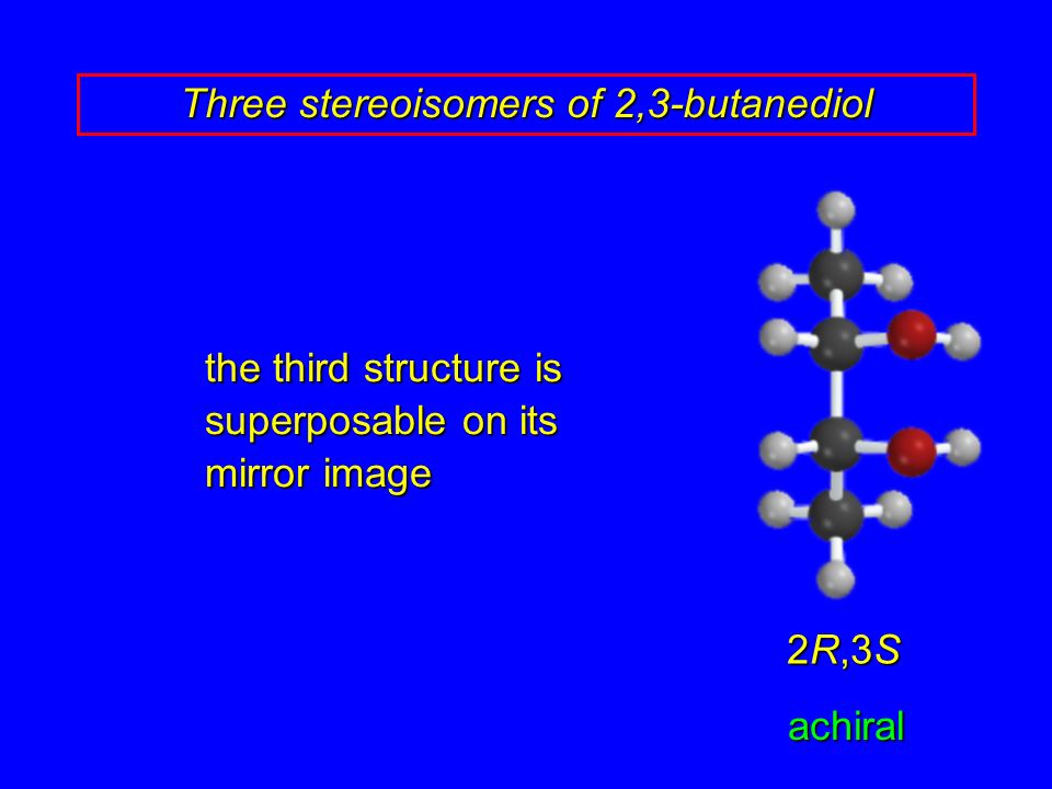 Three stereoisomers of 2,3-butanediol 2R,3S achiral the third structure is superposable on its mirror image