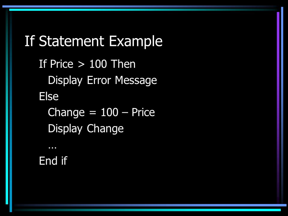 If Statement Example If Price > 100 Then Display Error Message Else Change = 100 – Price Display Change … End if