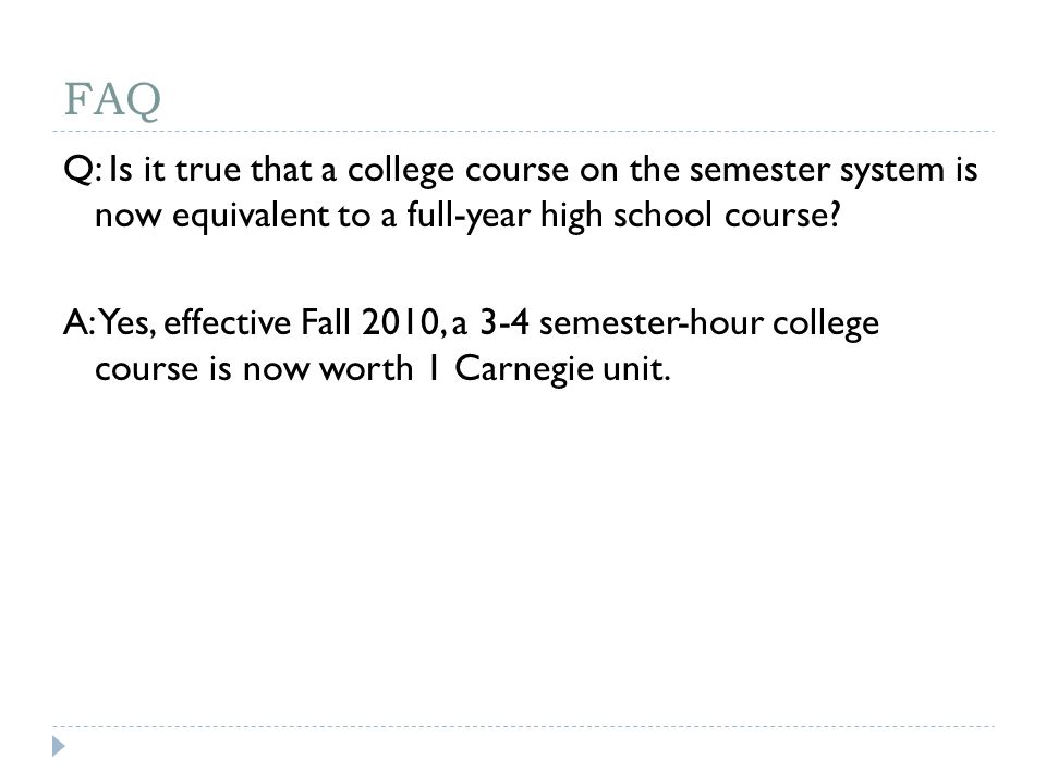 FAQ Q: Is it true that a college course on the semester system is now equivalent to a full-year high school course.