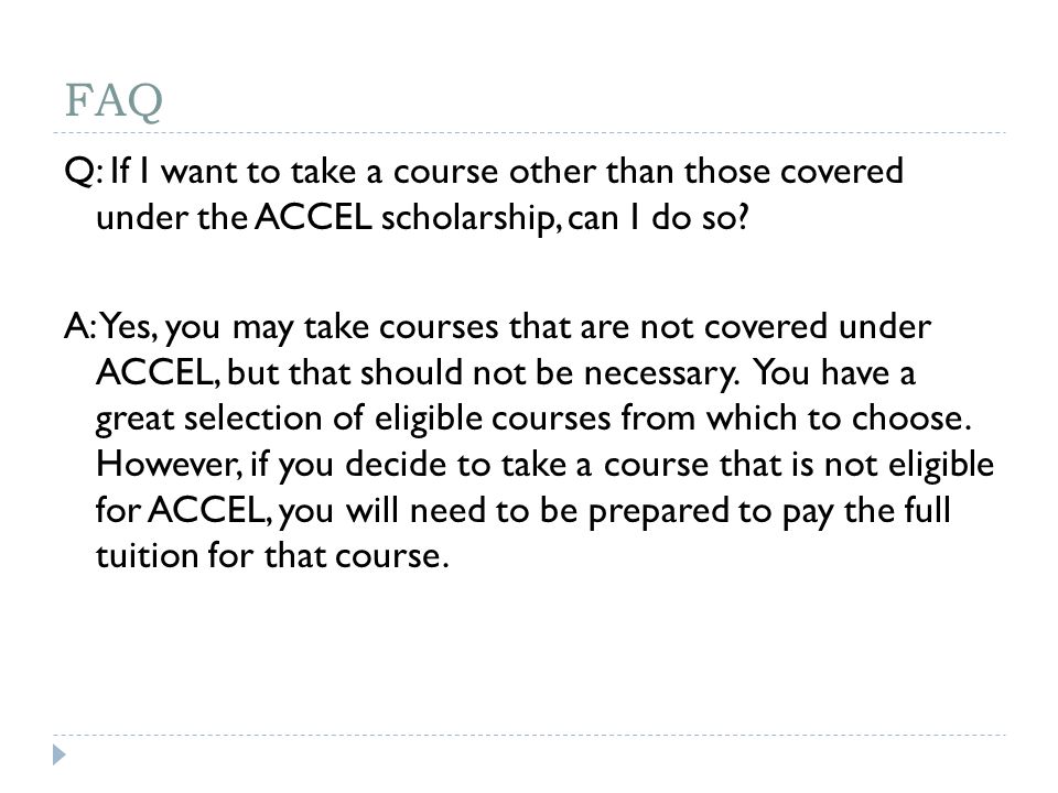 FAQ Q: If I want to take a course other than those covered under the ACCEL scholarship, can I do so.
