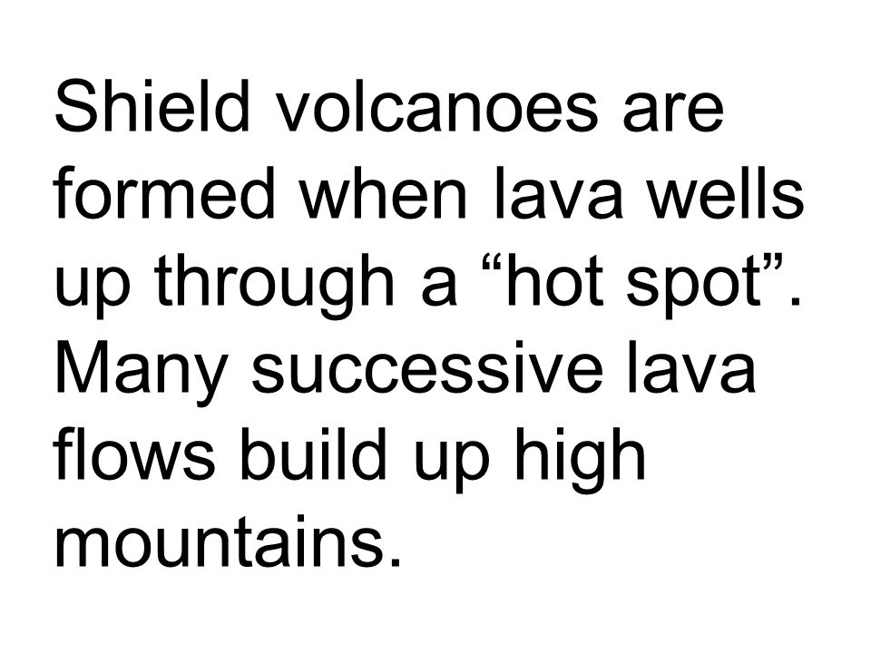 Shield volcanoes are formed when lava wells up through a hot spot .