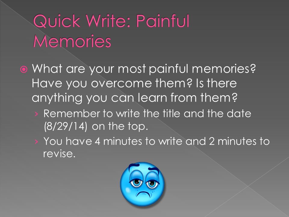  What are your most painful memories. Have you overcome them.