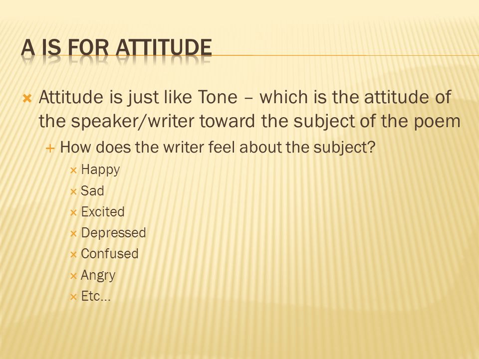  Attitude is just like Tone – which is the attitude of the speaker/writer toward the subject of the poem  How does the writer feel about the subject.