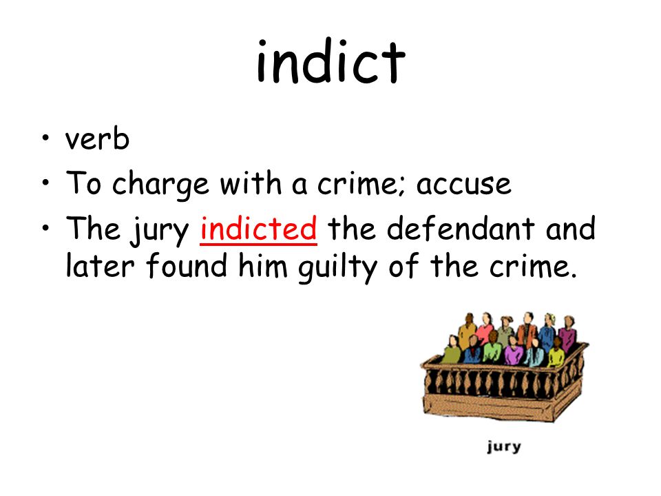 indict verb To charge with a crime; accuse The jury indicted the defendant and later found him guilty of the crime.
