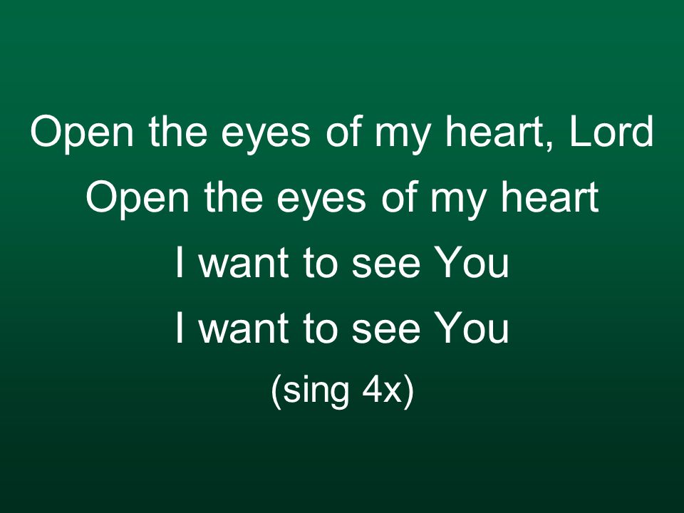 Open the eyes of my heart, Lord Open the eyes of my heart I want to see You I want to see You (sing 4x)