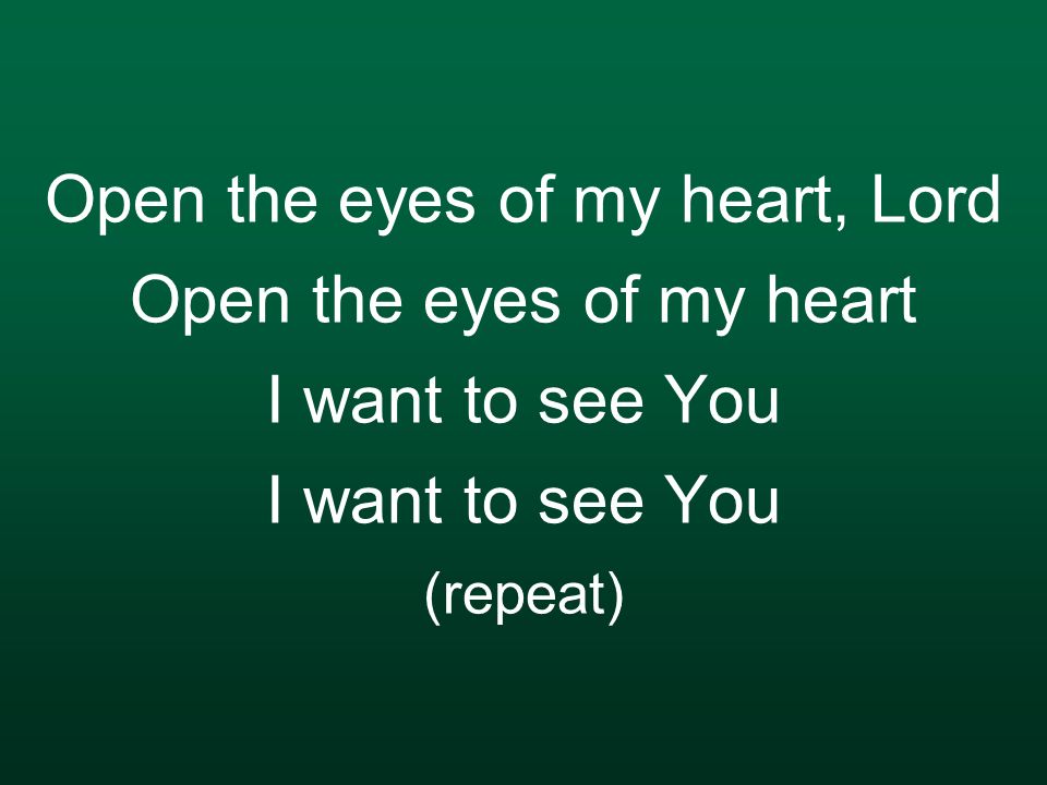 Open the eyes of my heart, Lord Open the eyes of my heart I want to see You I want to see You (repeat)