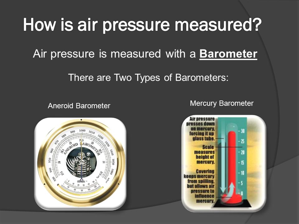 Air pressure is measured with a Barometer There are Two Types of Barometers: Aneroid Barometer Mercury Barometer