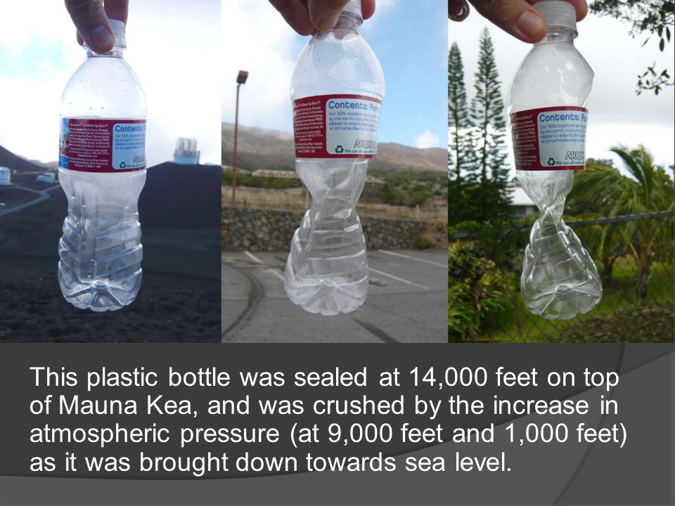 This plastic bottle was sealed at 14,000 feet on top of Mauna Kea, and was crushed by the increase in atmospheric pressure (at 9,000 feet and 1,000 feet) as it was brought down towards sea level.