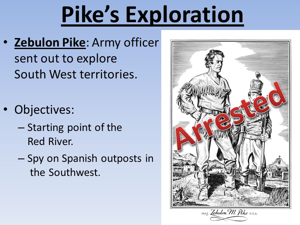 Pike’s Exploration Zebulon Pike: Army officer sent out to explore South West territories.
