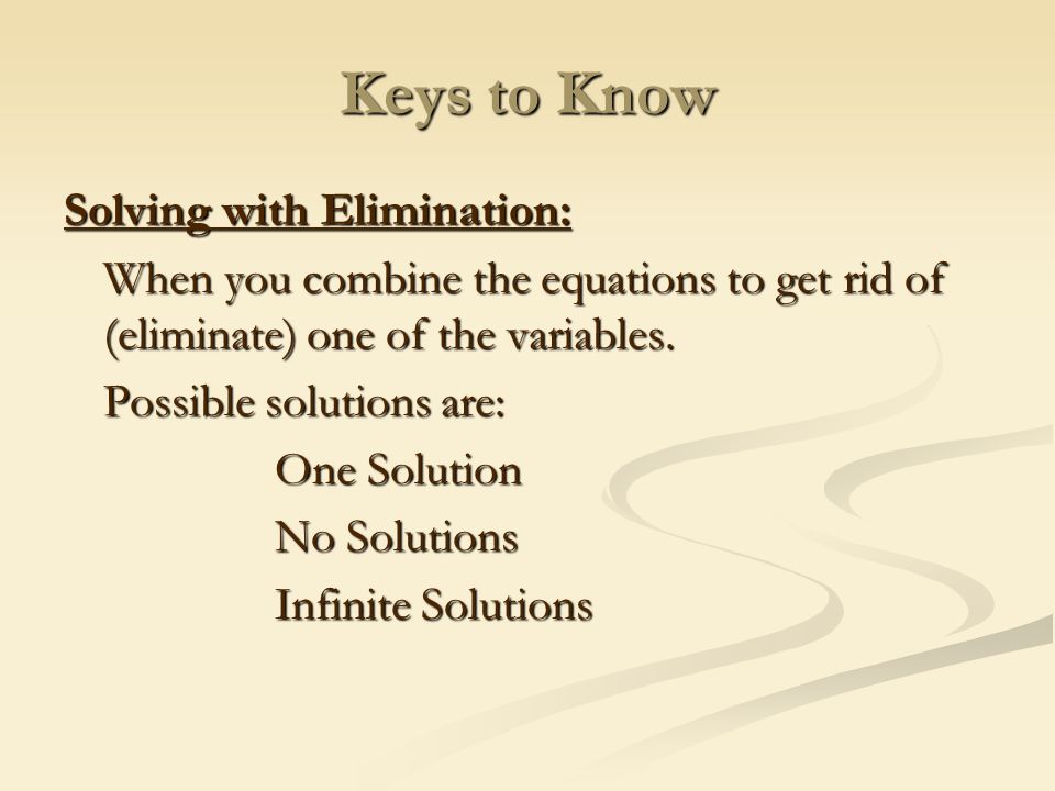 Keys to Know Solving with Elimination: When you combine the equations to get rid of (eliminate) one of the variables.