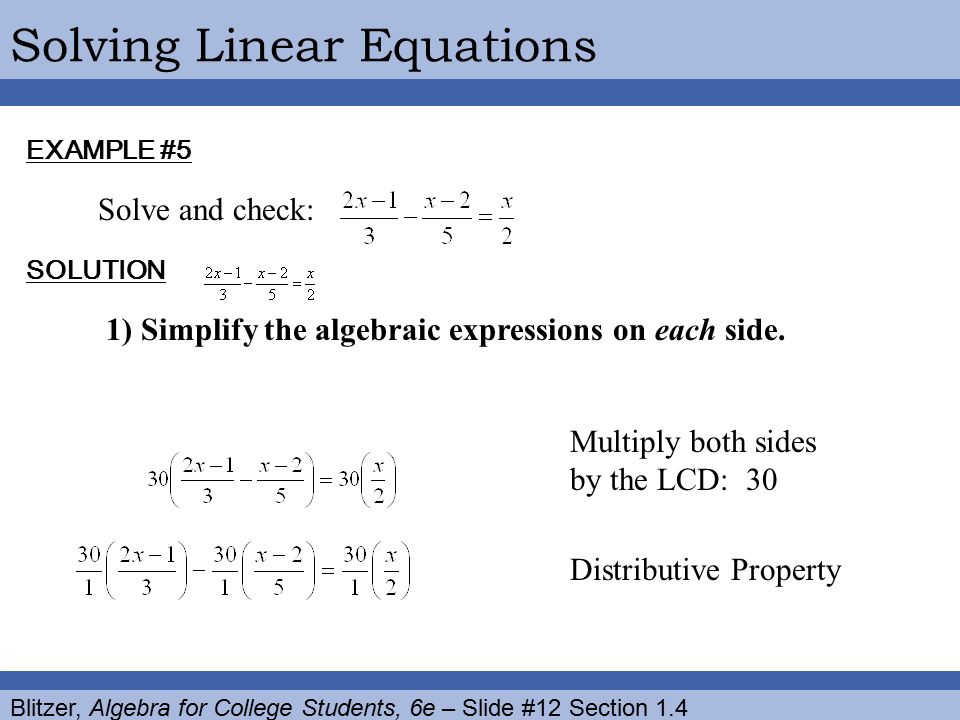 Blitzer, Algebra for College Students, 6e – Slide #12 Section 1.4 Solving Linear Equations EXAMPLE #5 SOLUTION Solve and check: 1) Simplify the algebraic expressions on each side.