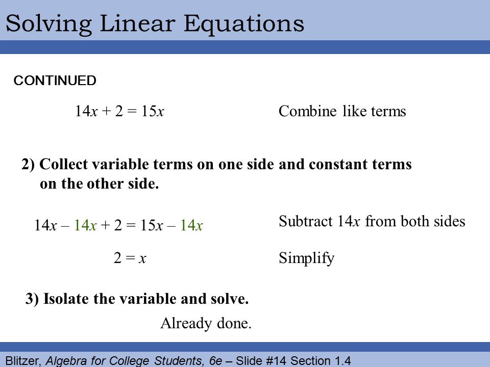 Blitzer, Algebra for College Students, 6e – Slide #14 Section 1.4 Solving Linear EquationsCONTINUED Combine like terms14x + 2 = 15x 2) Collect variable terms on one side and constant terms on the other side.