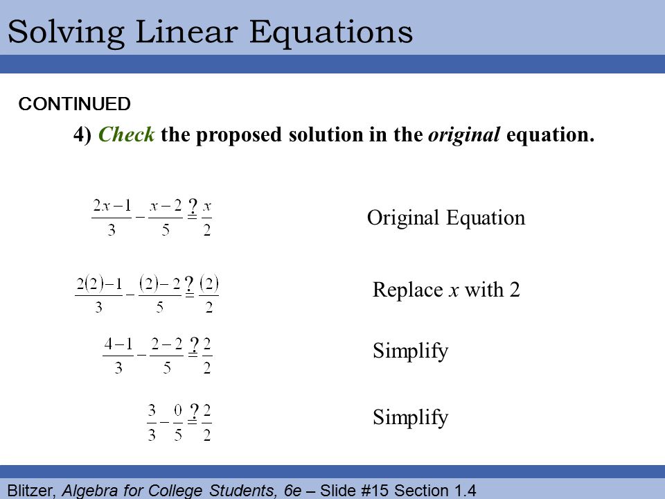 Blitzer, Algebra for College Students, 6e – Slide #15 Section 1.4 Solving Linear EquationsCONTINUED 4) Check the proposed solution in the original equation.