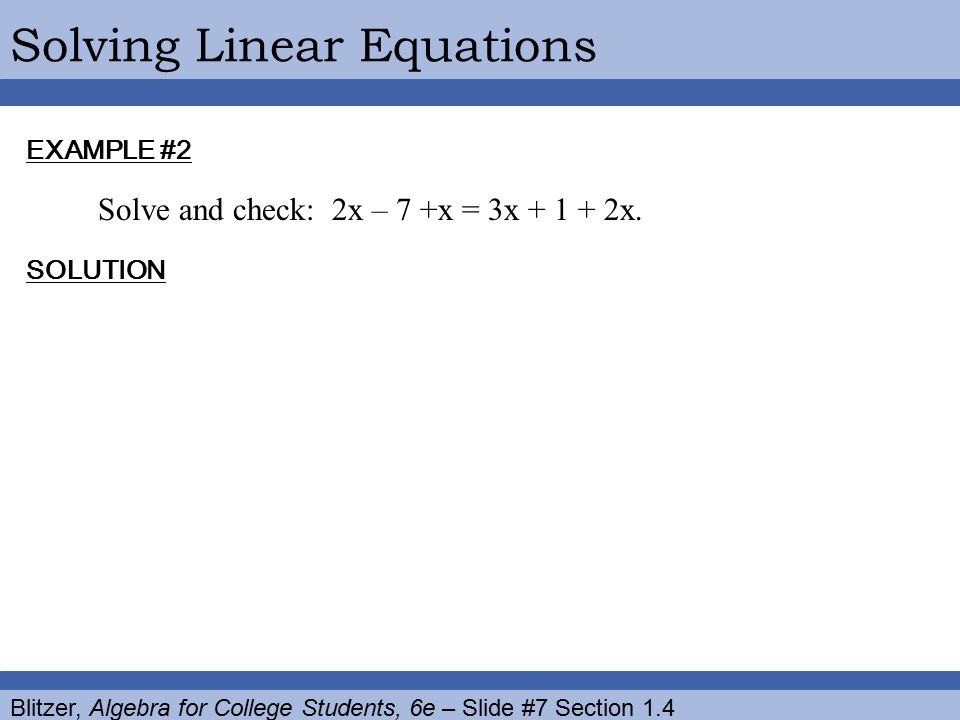 Blitzer, Algebra for College Students, 6e – Slide #7 Section 1.4 Solving Linear Equations EXAMPLE #2 SOLUTION Solve and check: 2x – 7 +x = 3x x.