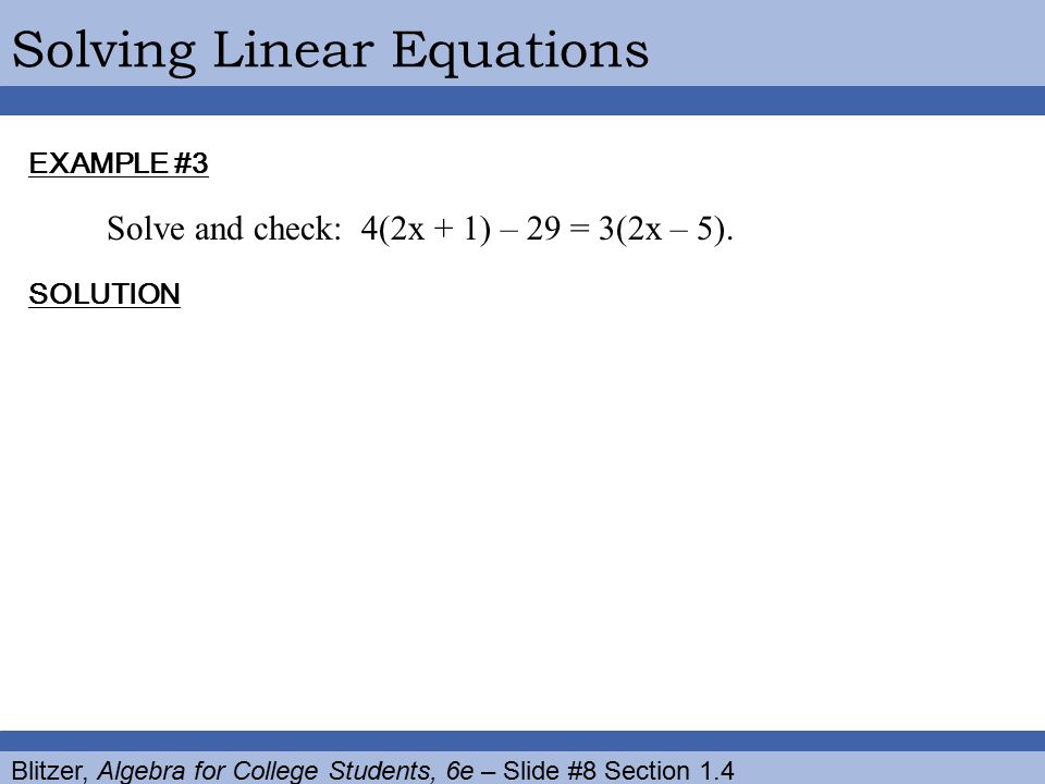 Blitzer, Algebra for College Students, 6e – Slide #8 Section 1.4 Solving Linear Equations EXAMPLE #3 SOLUTION Solve and check: 4(2x + 1) – 29 = 3(2x – 5).