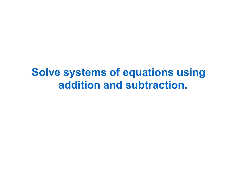 Solve systems of equations using addition and subtraction.