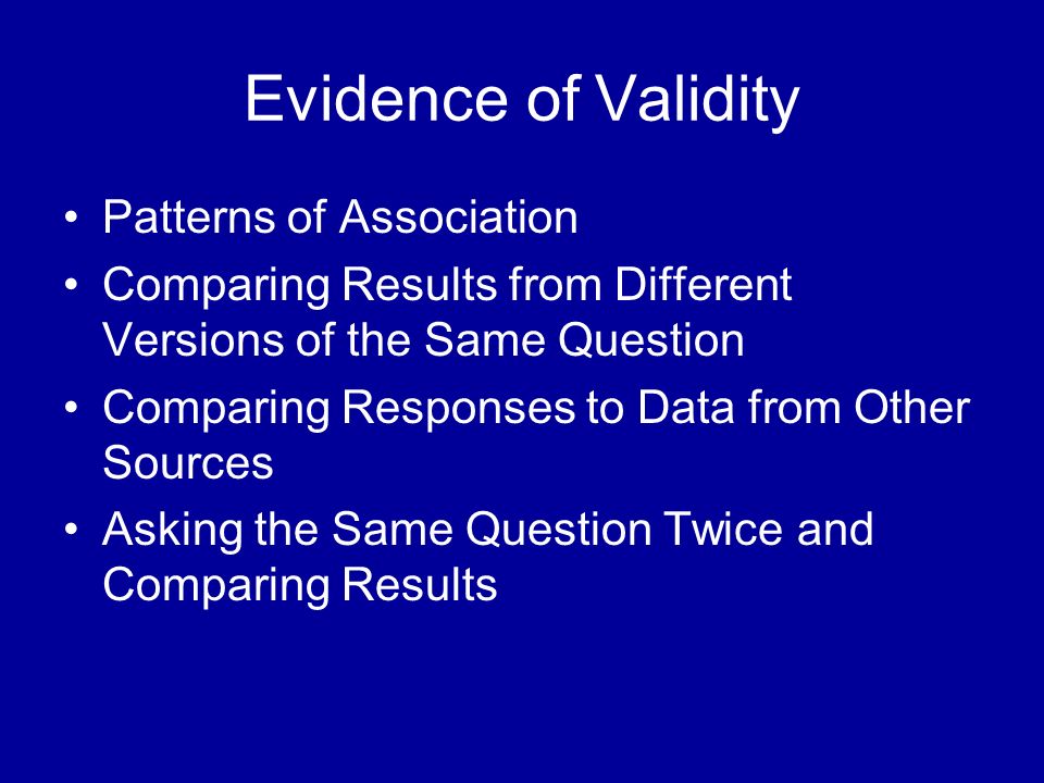 Evidence of Validity Patterns of Association Comparing Results from Different Versions of the Same Question Comparing Responses to Data from Other Sources Asking the Same Question Twice and Comparing Results