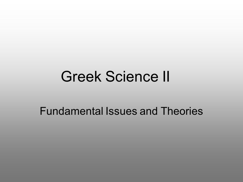 Greek Science II Fundamental Issues and Theories