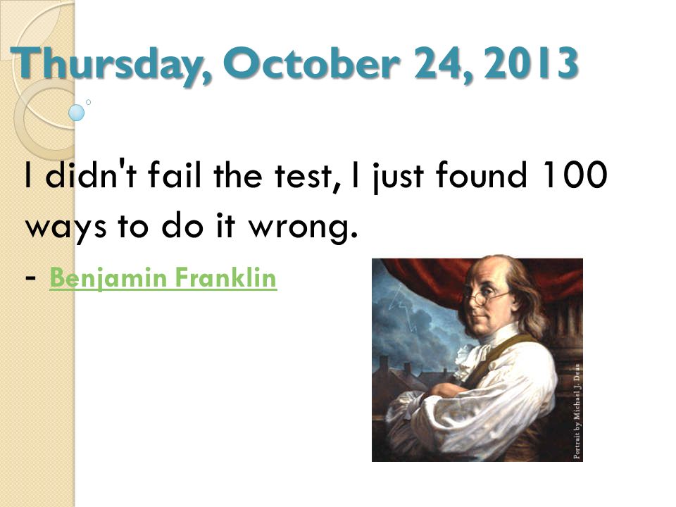 Thursday, October 24, 2013 I didn t fail the test, I just found 100 ways to do it wrong.