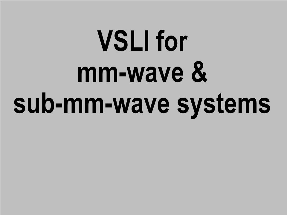 VSLI for mm-wave & sub-mm-wave systems