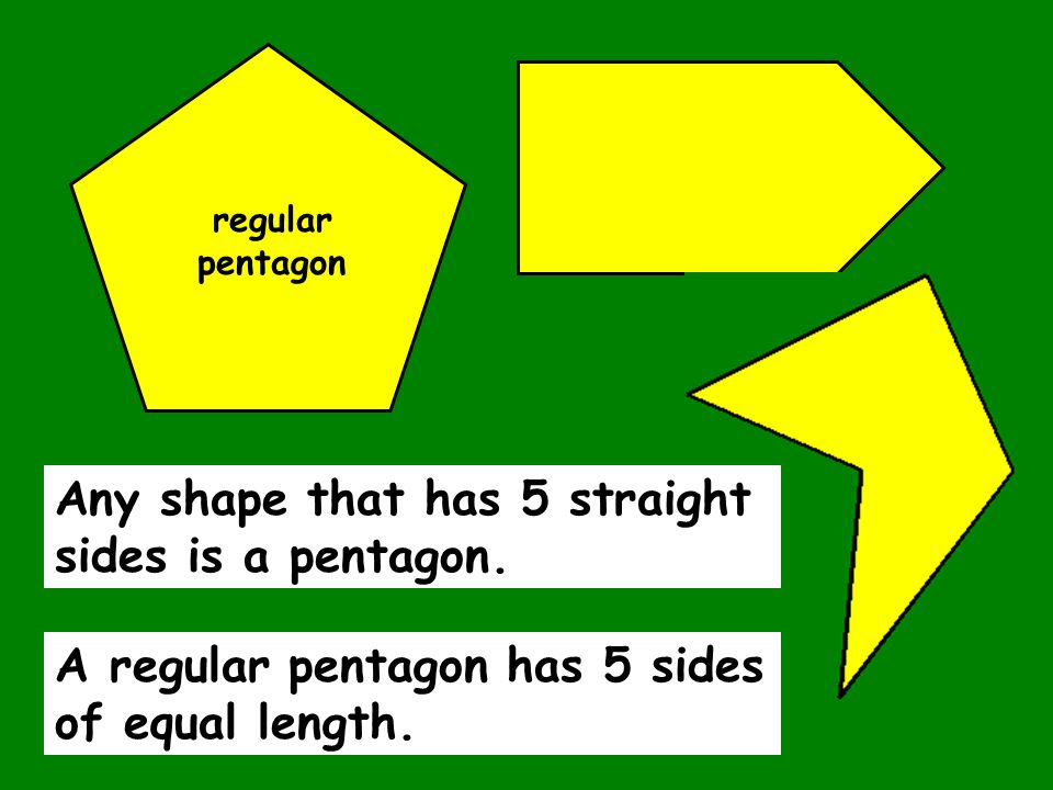 Any shape that has 5 straight sides is a pentagon.
