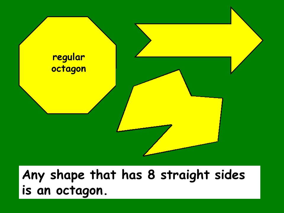 Any shape that has 8 straight sides is an octagon. regular octagon