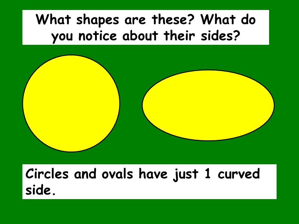 Circles and ovals have just 1 curved side. What shapes are these.