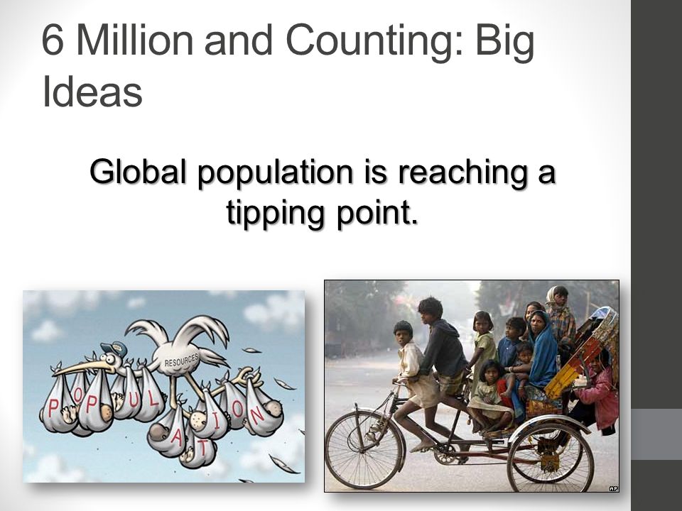 6 Million and Counting: Big Ideas Global population is reaching a tipping point.