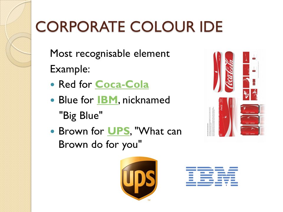 Most recognisable element Example: Red for Coca-ColaCoca-Cola Blue for IBM, nicknamedIBM Big Blue Brown for UPS, What can Brown do for you UPS CORPORATE COLOUR IDE