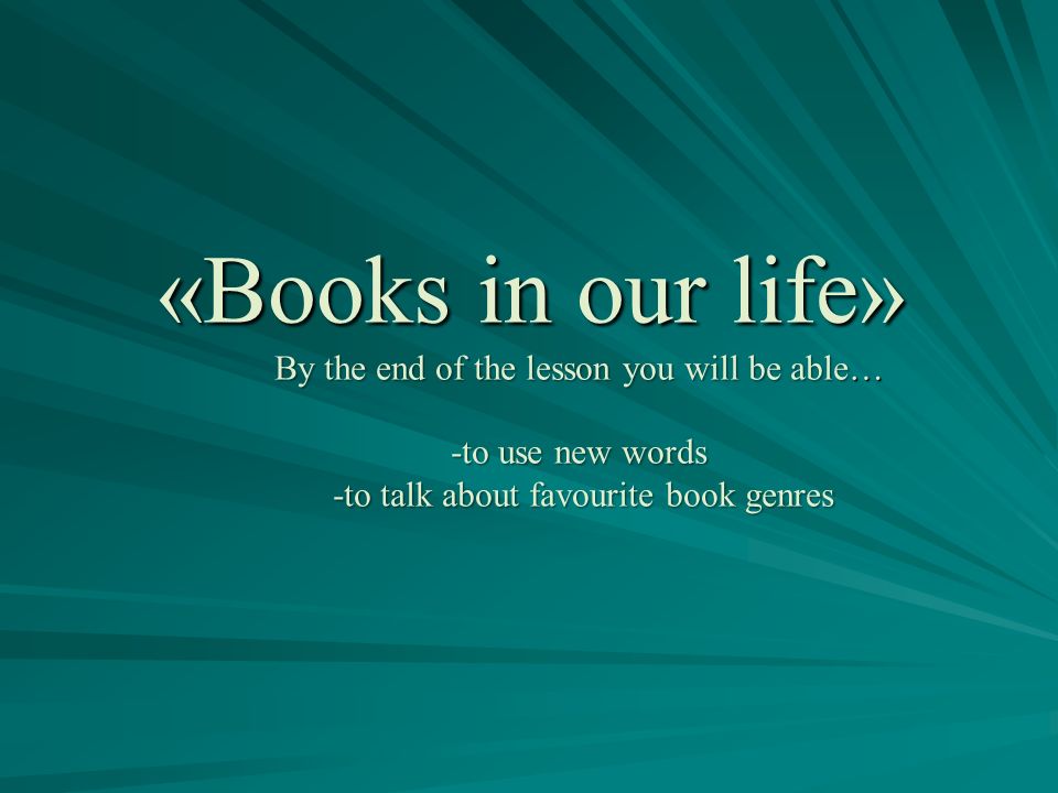 «Books in our life» By the end of the lesson you will be able… -to use new words -to talk about favourite book genres