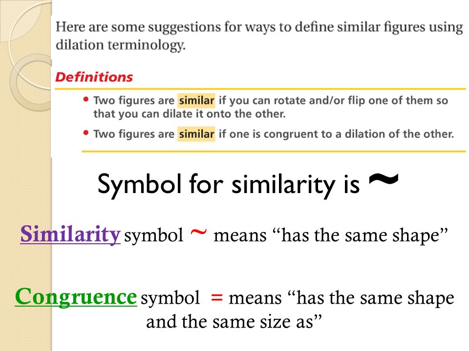 Symbol for similarity is ~ Congruence symbol = means has the same shape and the same size as Similarity symbol ~ means has the same shape