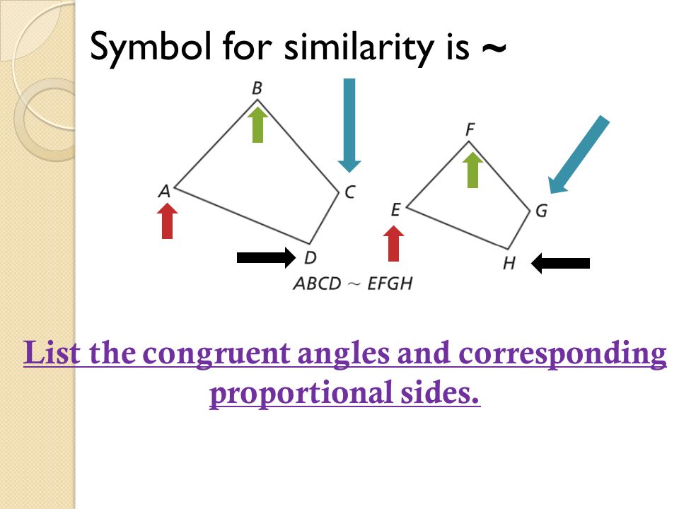 Symbol for similarity is ~ List the congruent angles and corresponding proportional sides.