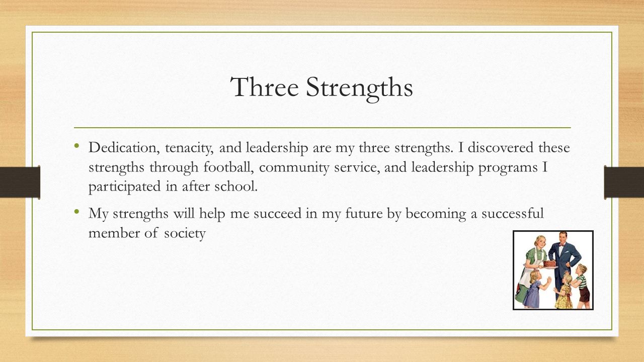 Three Strengths Dedication, tenacity, and leadership are my three strengths.