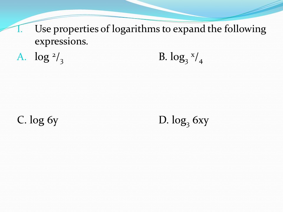 I. Use properties of logarithms to expand the following expressions.