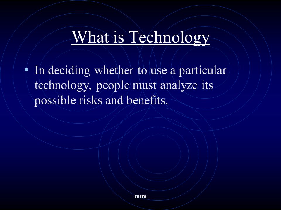 What is Technology In deciding whether to use a particular technology, people must analyze its possible risks and benefits.