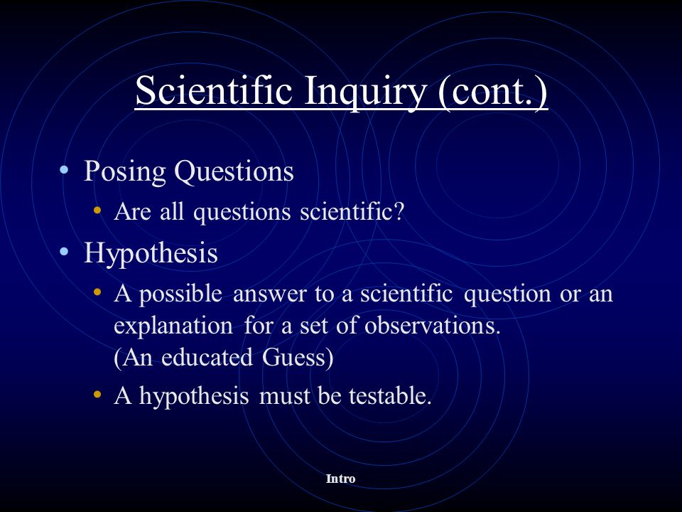 Scientific Inquiry (cont.) Posing Questions Are all questions scientific.
