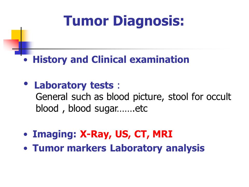 Tumor Diagnosis: History and Clinical examination Laboratory tests : General such as blood picture, stool for occult blood, blood sugar…….etc Imaging: X-Ray, US, CT, MRI Tumor markers Laboratory analysis