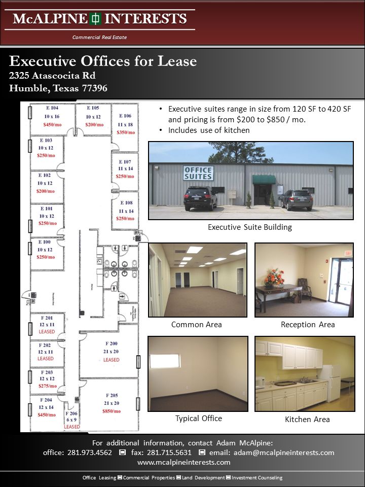 McALPINE INTERESTS Commercial Real Estate Office Leasing Commercial Properties Land Development Investment Counseling For additional information, contact Adam McAlpine: office: fax: Atascocita Rd Humble, Texas Executive Offices for Lease Executive suites range in size from 120 SF to 420 SF and pricing is from $200 to $850 / mo.