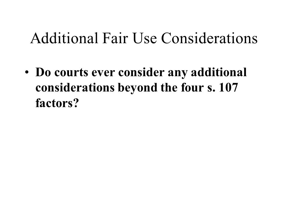 Additional Fair Use Considerations Do courts ever consider any additional considerations beyond the four s.